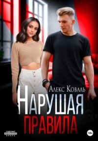 Нарушая правила - Алекс Коваль (книги серии онлайн .TXT, .FB2) 📗