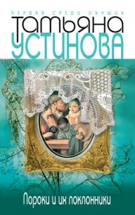 Пороки и их поклонники - Устинова Татьяна Витальевна (книги хорошем качестве бесплатно без регистрации .TXT, .FB2) 📗