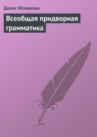 Всеобщая придворная грамматика - Фонвизин Денис Иванович (бесплатные книги онлайн без регистрации txt, fb2) 📗