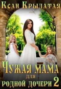 Чужая мама для родной дочери 2 (СИ) - "Ксан Крылатая" (мир бесплатных книг txt, fb2) 📗