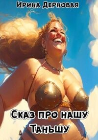 Сказ про нашу Таньшу (СИ) - Дерновая Ирина (лучшие книги онлайн TXT, FB2) 📗