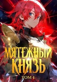 Мятежный князь. Том 4 (СИ) - "Яростный Мики" (бесплатные онлайн книги читаем полные .txt, .fb2) 📗