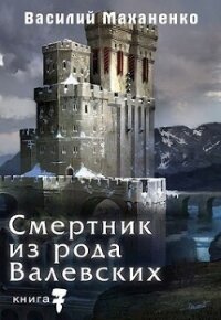 Смертник из рода Валевских. Книга 7 (СИ) - Маханенко Василий Михайлович (читаем книги бесплатно .txt, .fb2) 📗