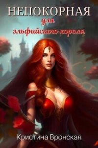 Непокорная для эльфийского короля (СИ) - Вронская Кристина (читаем книги онлайн бесплатно .txt, .fb2) 📗