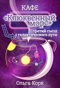 Кафе "Клюквенный морс". Третий съезд с галактического пути (СИ) - Корк Ольга (читать хорошую книгу txt, fb2) 📗