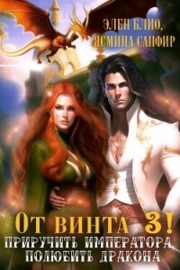 От винта 3! Приручить императора, полюбить дракона - Сапфир Ясмина (серии книг читать бесплатно TXT, FB2) 📗