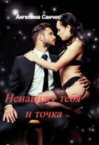 Ненавижу тебя и точка (СИ) - Санчос Ангелина (читать книги онлайн бесплатно без сокращение бесплатно .txt, .fb2) 📗