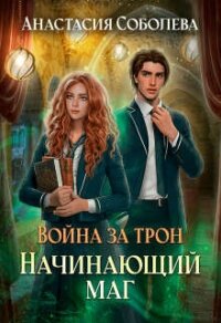 Война за трон 2: Начинающий маг (СИ) - Соболева Анастасия (лучшие книги онлайн .TXT, .FB2) 📗