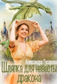 Шляпка для невесты дракона (СИ) - Гусарова Александра (читаемые книги читать TXT, FB2) 📗