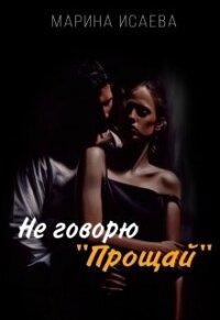 Не говорю "Прощай" (СИ) - Исаева Марина (лучшие книги читать онлайн бесплатно без регистрации TXT, FB2) 📗