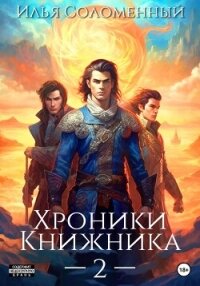 Хроники Книжника – 2 - Соломенный Илья (книги бесплатно полные версии txt, fb2) 📗