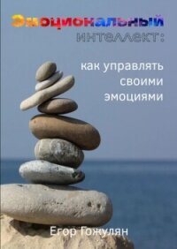 Эмоциональный интеллект. Как управлять своими эмоциями - Гожулян Егор (читать книги онлайн без регистрации .txt, .fb2) 📗