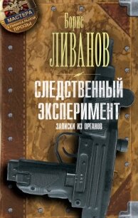 Следственный экспериМЕНТ. Записки из органов - Ливанов Борис (библиотека книг .txt, .fb2) 📗