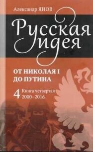 Русская идея от Николая I до Путина. Книга IV-2000-2016 - Янов Александр Львович (первая книга TXT, FB2) 📗