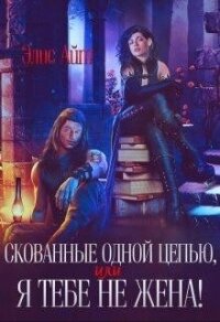 Скованные одной цепью, или Я тебе не жена! (СИ) - Элис Айт (читаем книги онлайн .txt, .fb2) 📗