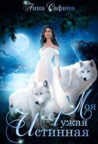 Моя. Чужая. Истинная (СИ) - Сафина Анна (читать книги онлайн полностью без регистрации .TXT, .FB2) 📗