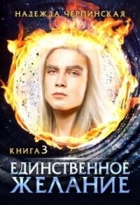 Единственное желание. Книга 3 (СИ) - Черпинская Надежда (книги бесплатно без онлайн .TXT, .FB2) 📗