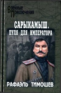 Сарыкамыш. Пуля для императора - Тимошев Рафаэль (книги бесплатно полные версии .txt, .fb2) 📗