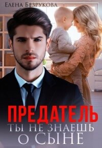 Предатель. Ты не знаешь о сыне (СИ) - Безрукова Елена (полная версия книги TXT, FB2) 📗