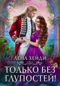 Только без глупостей&#33; (СИ) - Хейди Лена (бесплатные книги онлайн без регистрации .txt, .fb2) 📗