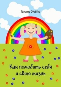 Как полюбить себя и свою жизнь - Свобода Татьяна (версия книг .TXT, .FB2) 📗