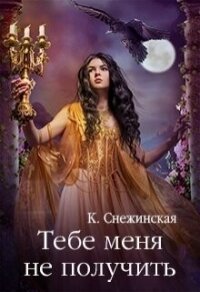 Тебе меня не получить (СИ) - Снежинская Катерина (книги онлайн полностью бесплатно .TXT, .FB2) 📗