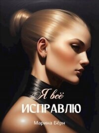 Я все исправлю (СИ) - Берн Марина (читаем книги бесплатно TXT, FB2) 📗