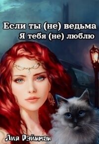 Если ты (не) ведьма. Я тебя (не) люблю (СИ) - Рэйнман Лия (книги бесплатно читать без txt, fb2) 📗