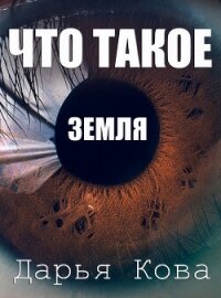 Что такое Земля - Кова Дарья (книги без регистрации бесплатно полностью .txt, .fb2) 📗