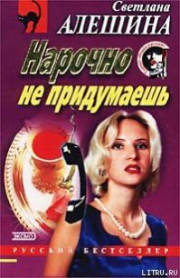 Нарочно не придумаешь - Алешина Светлана (книги бесплатно txt) 📗