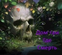 Дом там, где Смерть (СИ) - ".Леон." (книги хорошего качества .txt, .fb2) 📗