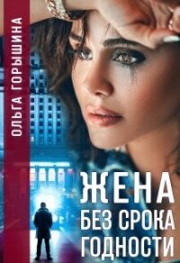 Жена без срока годности (СИ) - Горышина Ольга (читать книги полностью без сокращений бесплатно .txt, .fb2) 📗