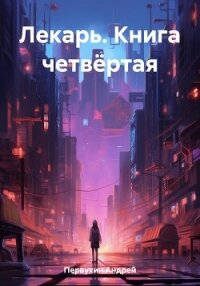 Лекарь. Книга четвёртая - Первухин Андрей Евгеньевич (книга жизни .TXT, .FB2) 📗