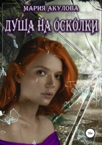 Душа на осколки - Акулова Мария (мир бесплатных книг .TXT, .FB2) 📗