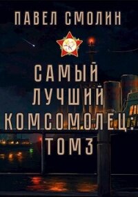 Самый лучший комсомолец. Том третий (СИ) - Смолин Павел (чтение книг .TXT, .FB2) 📗