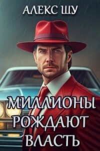 Миллионы рождают власть (СИ) - Шу Алекс (версия книг .TXT, .FB2) 📗