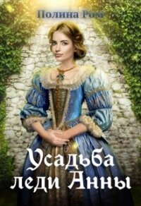 Усадьба леди Анны (СИ) - Ром Полина (библиотека книг бесплатно без регистрации .txt, .fb2) 📗