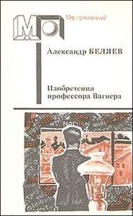 Изобретения профессора Вагнера (ил. А.Плаксина) - Беляев Александр Романович (бесплатные онлайн книги читаем полные версии .txt, .fb2) 📗