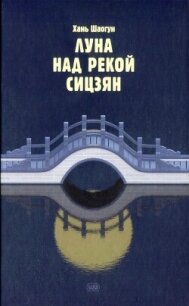 Луна над рекой Сицзян (СИ) - Шаогун Хань (версия книг txt, fb2) 📗