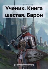 Ученик. Книга шестая. Барон - Первухин Андрей Евгеньевич (читать книги онлайн бесплатно серию книг .TXT, .FB2) 📗