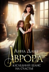 Аврора. Последний шанс на счастье (СИ) - Дант Анна (читать книгу онлайн бесплатно полностью без регистрации txt, fb2) 📗