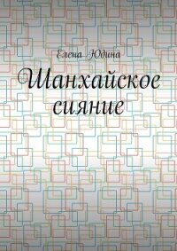 Шанхайское сияние - Юдина Елена (читать книги полностью .TXT, .FB2) 📗