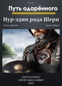 Путь одарённого. Нур-эдин рода Шери. Книга шестая. Часть первая - Москаленко Юрий "Мюн" (книги онлайн бесплатно серия txt, fb2) 📗