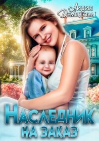 Наследник на заказ - Демидова Лидия (прочитать книгу txt, fb2) 📗