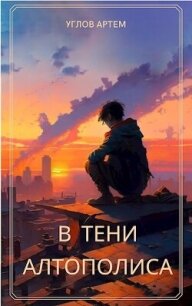 В тени Алтополиса (СИ) - Углов Артем (книга жизни .txt, .fb2) 📗