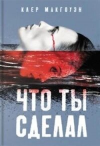 Что ты сделал - Макгоуэн Клер (читать книги полные TXT, FB2) 📗