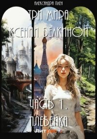 Три мира Ксении Белкиной. Часть I - Плен Александра (чтение книг TXT, FB2) 📗