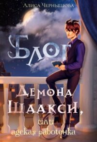 Блог демона Шаакси, или адская работёнка (СИ) - Чернышова Алиса (электронные книги без регистрации TXT, FB2) 📗