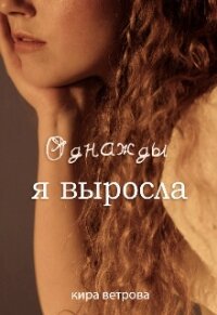 Однажды, я выросла (СИ) - Ветрова Кира (читаемые книги читать онлайн бесплатно полные TXT, FB2) 📗