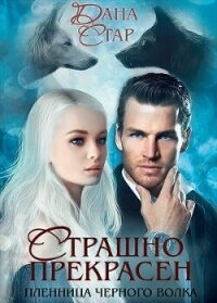 Страшно Прекрасен. Пленница черного волка (СИ) - Стар Дана (книги хорошем качестве бесплатно без регистрации txt, fb2) 📗